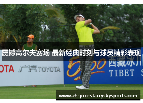 震撼高尔夫赛场 最新经典时刻与球员精彩表现